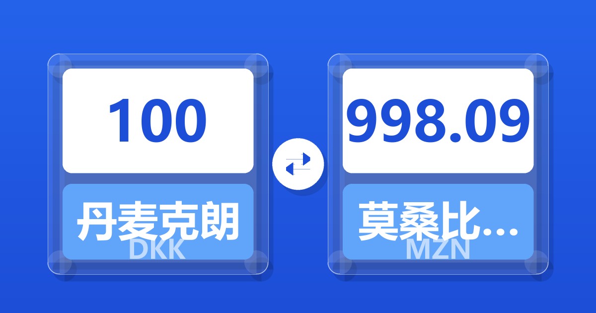 100丹麦克朗兑莫桑比克梅蒂卡尔