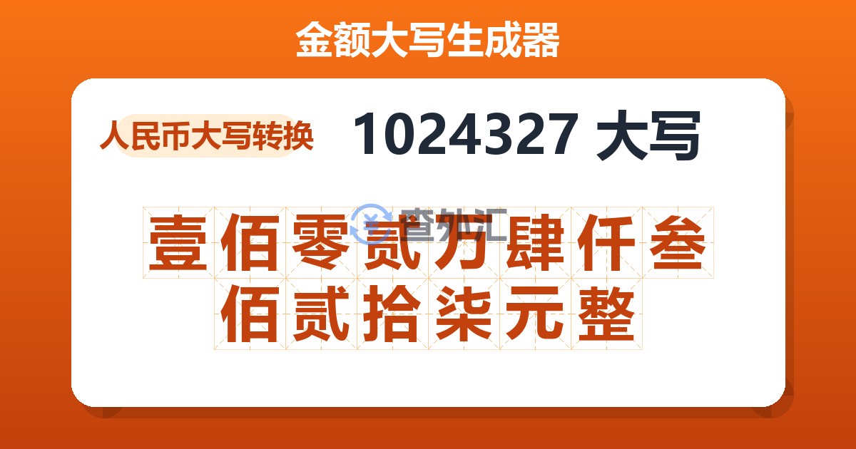 1024327大写 壹佰零贰万肆仟叁佰贰拾柒元整