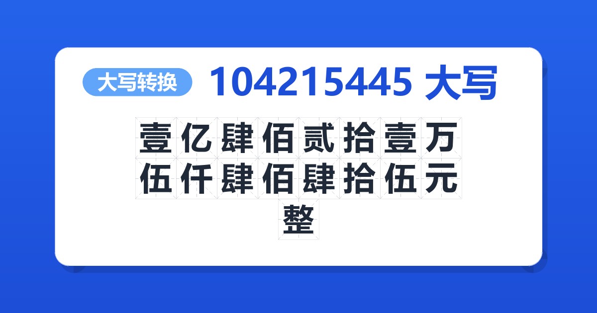 104215445大写 壹亿肆佰贰拾壹万伍仟肆佰肆拾伍元整