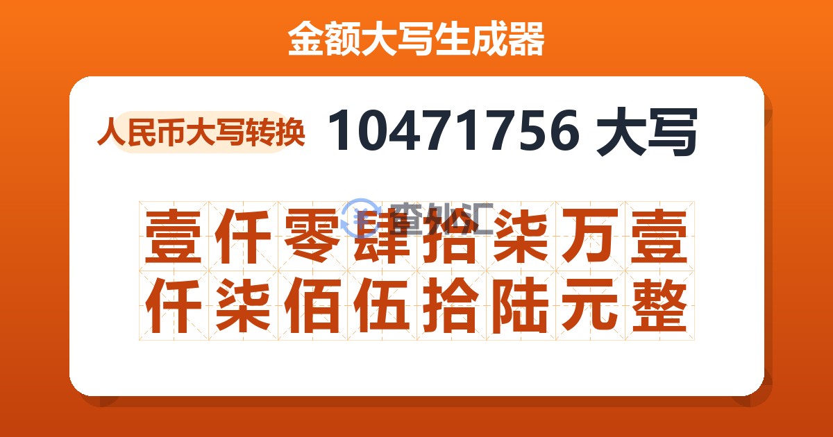 10471756大写 壹仟零肆拾柒万壹仟柒佰伍拾陆元整