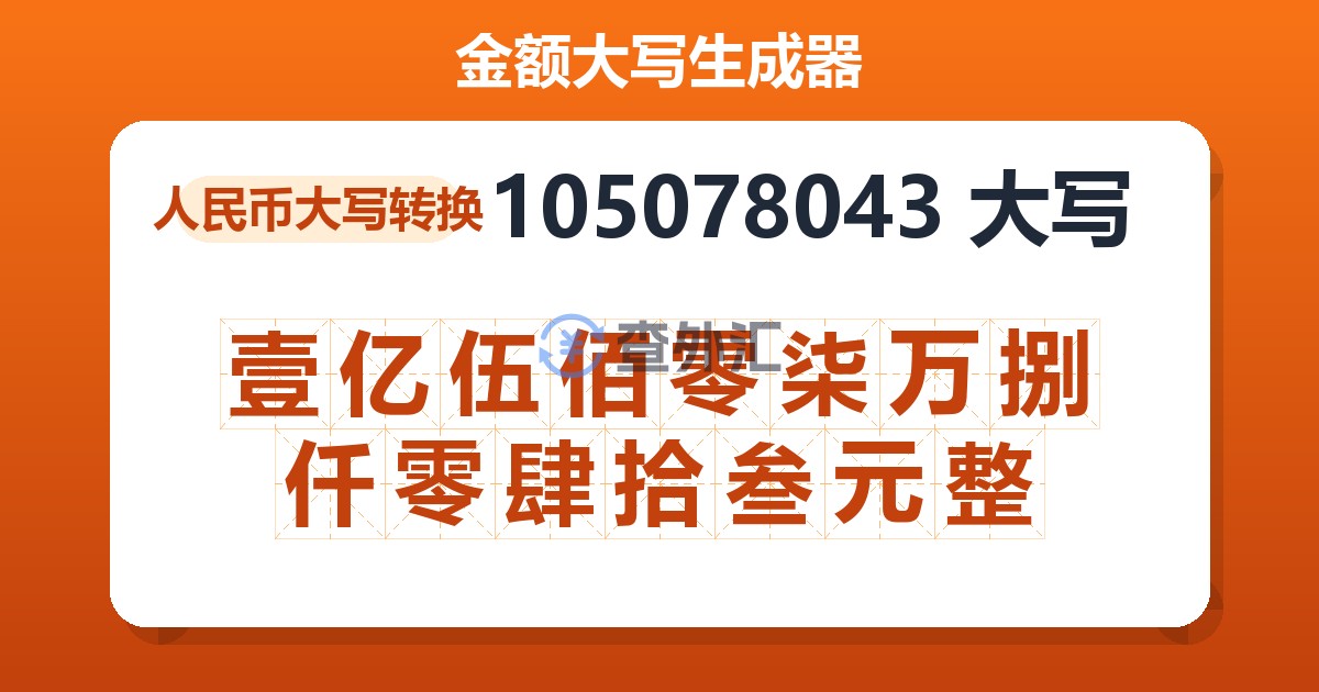 105078043大写 壹亿伍佰零柒万捌仟零肆拾叁元整