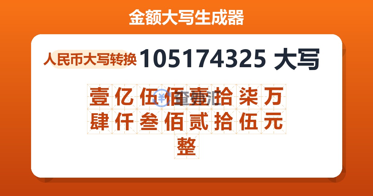 105174325大写 壹亿伍佰壹拾柒万肆仟叁佰贰拾伍元整