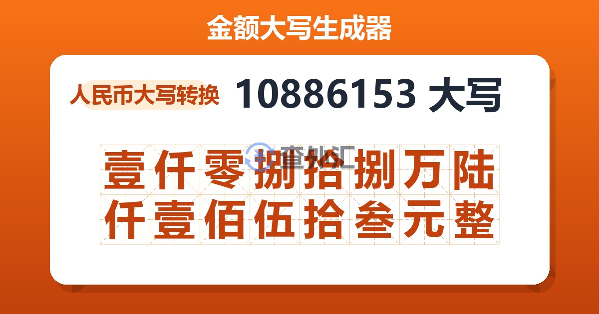 10886153大写 壹仟零捌拾捌万陆仟壹佰伍拾叁元整