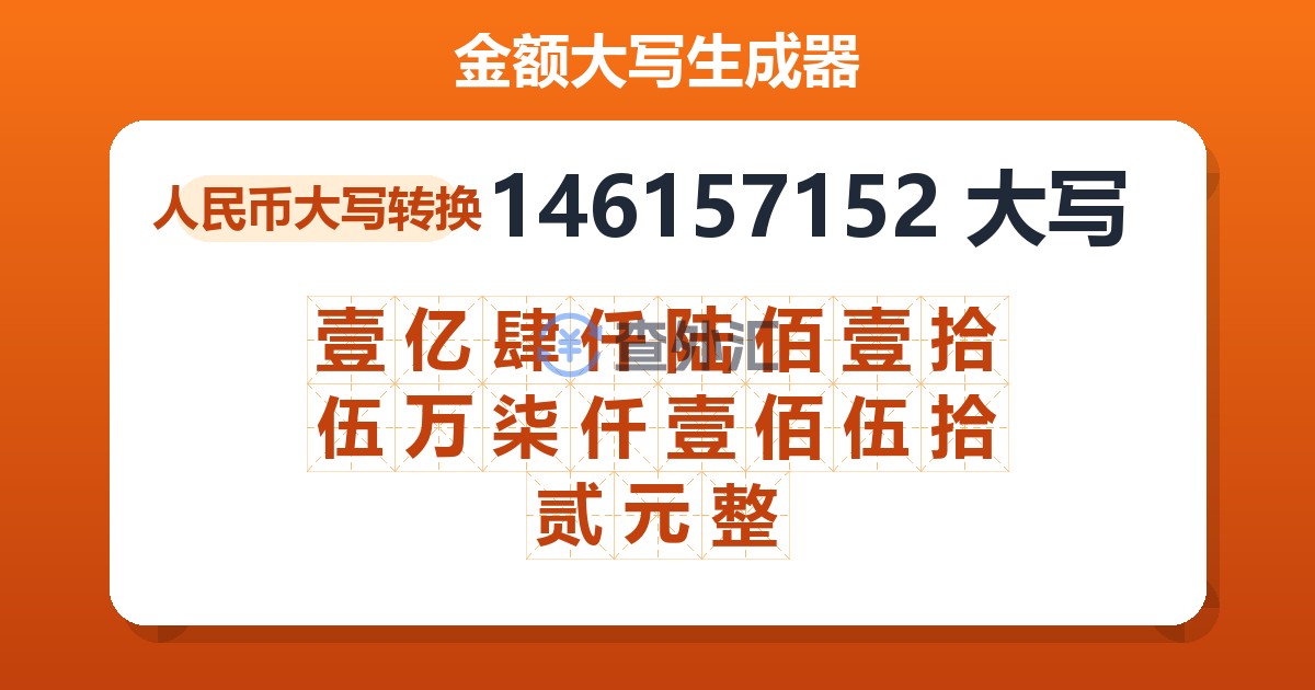 146157152大写 壹亿肆仟陆佰壹拾伍万柒仟壹佰伍拾贰元整