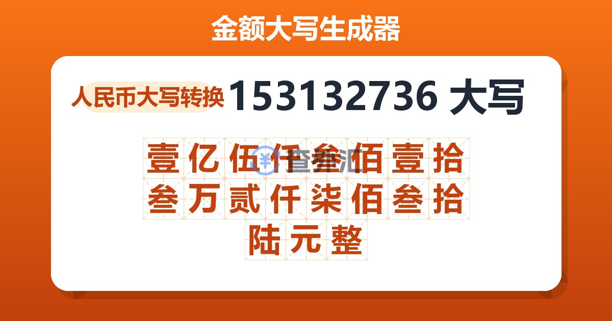 153132736大写 壹亿伍仟叁佰壹拾叁万贰仟柒佰叁拾陆元整