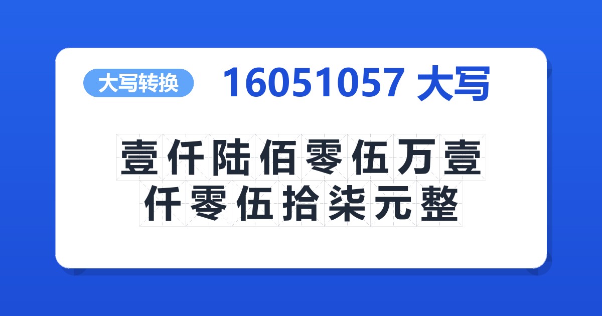16051057大写 壹仟陆佰零伍万壹仟零伍拾柒元整