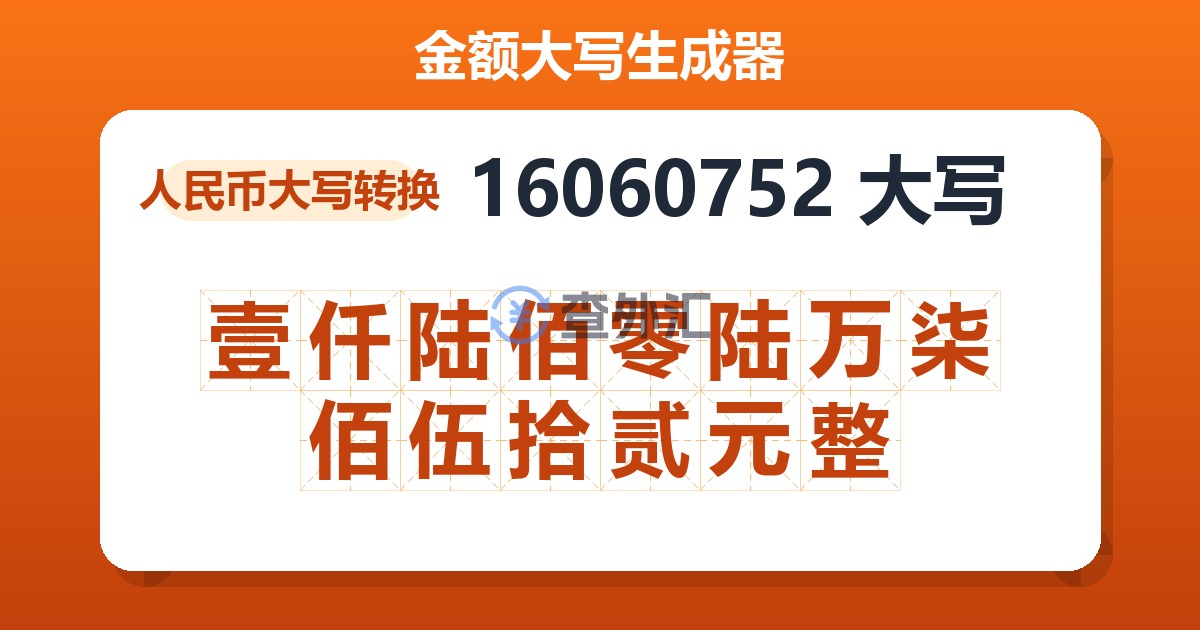 16060752大写 壹仟陆佰零陆万柒佰伍拾贰元整