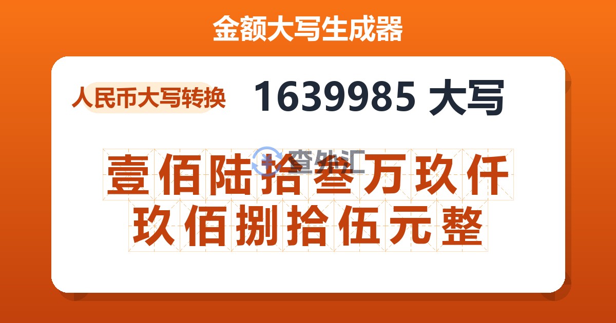 1639985大写 壹佰陆拾叁万玖仟玖佰捌拾伍元整