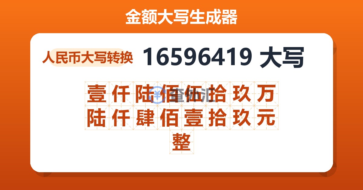 16596419大写 壹仟陆佰伍拾玖万陆仟肆佰壹拾玖元整