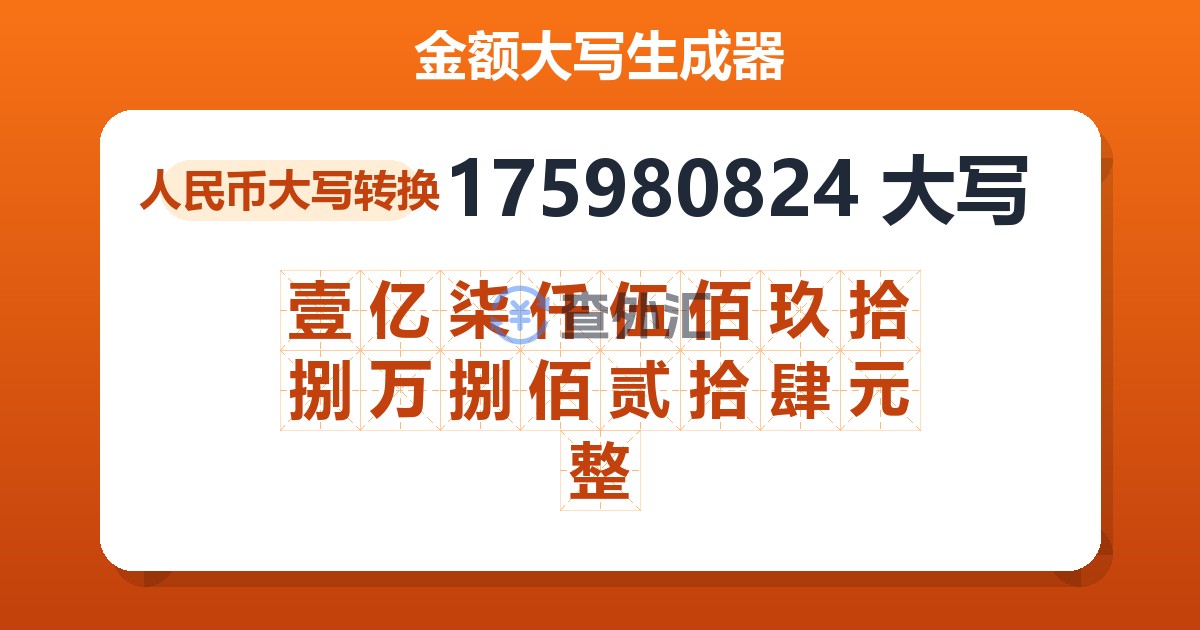 175980824大写 壹亿柒仟伍佰玖拾捌万捌佰贰拾肆元整