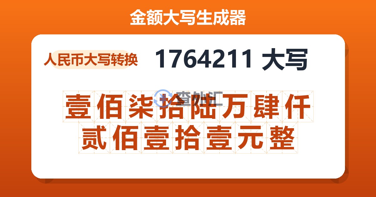 1764211大写 壹佰柒拾陆万肆仟贰佰壹拾壹元整