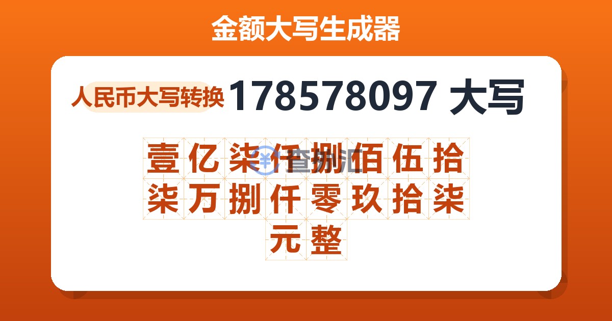 178578097大写 壹亿柒仟捌佰伍拾柒万捌仟零玖拾柒元整