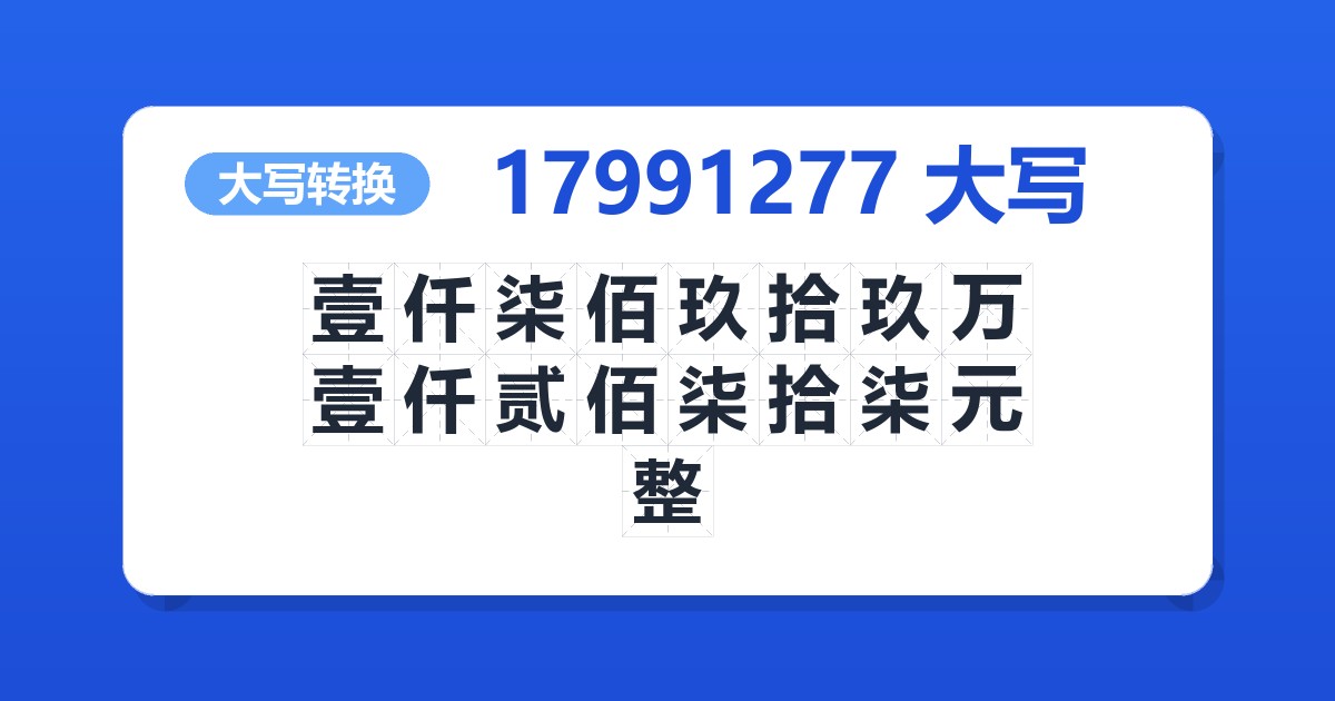 17991277大写 壹仟柒佰玖拾玖万壹仟贰佰柒拾柒元整