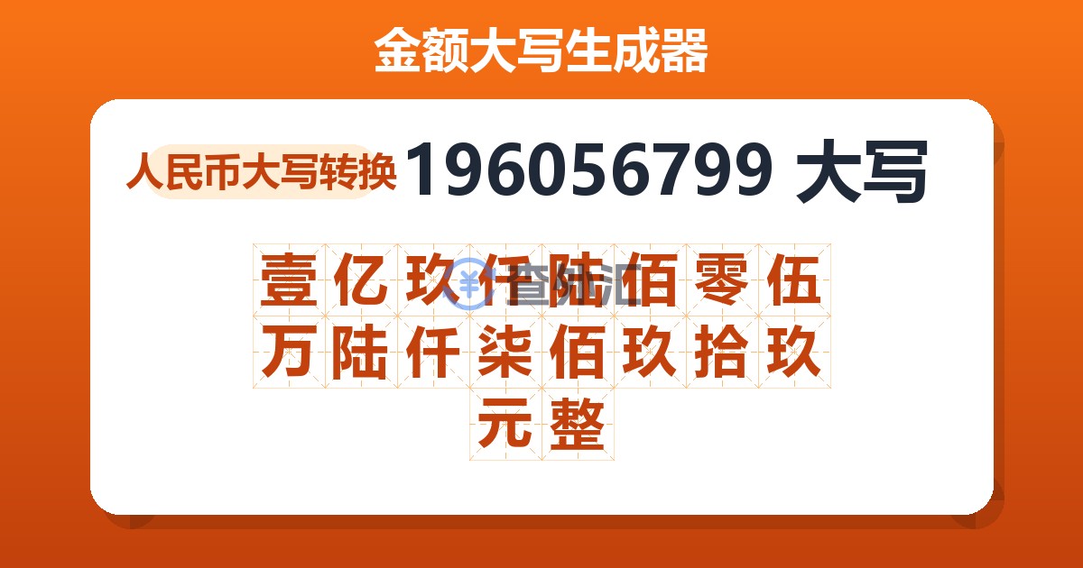 196056799大写 壹亿玖仟陆佰零伍万陆仟柒佰玖拾玖元整