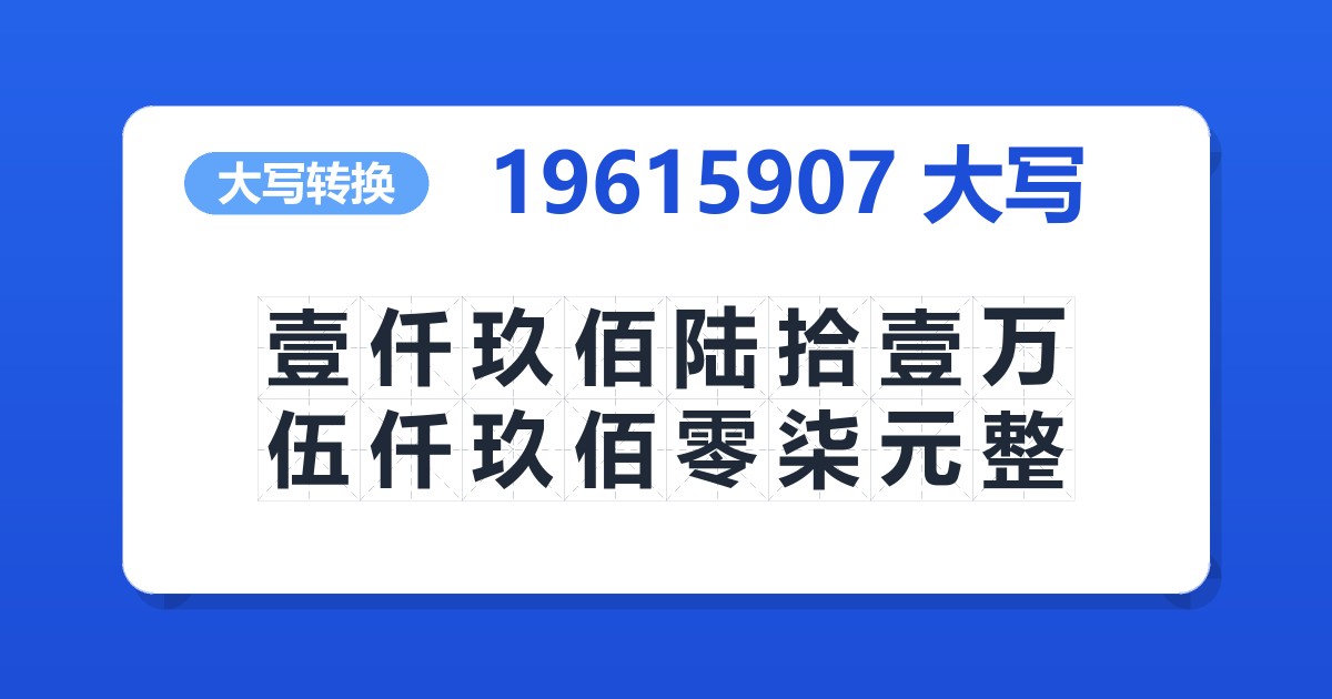 19615907大写 壹仟玖佰陆拾壹万伍仟玖佰零柒元整