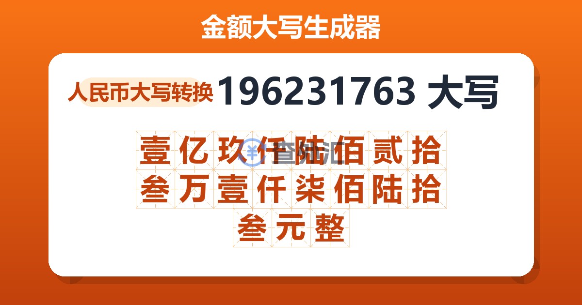 196231763大写 壹亿玖仟陆佰贰拾叁万壹仟柒佰陆拾叁元整