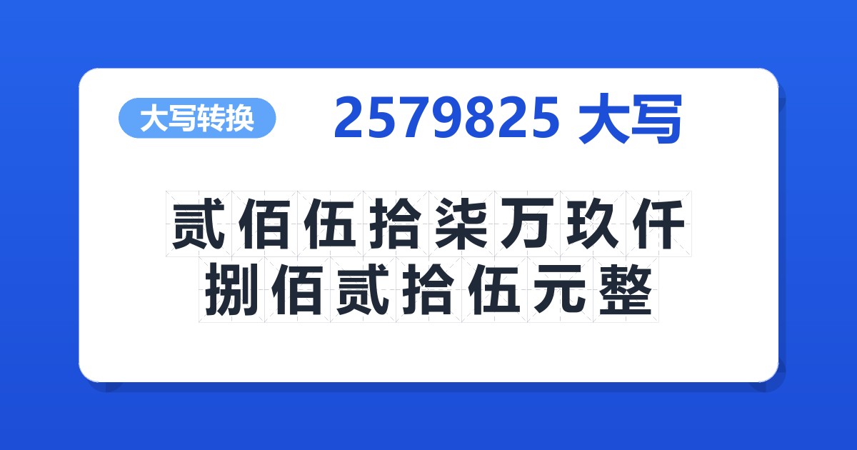 2579825大写 贰佰伍拾柒万玖仟捌佰贰拾伍元整