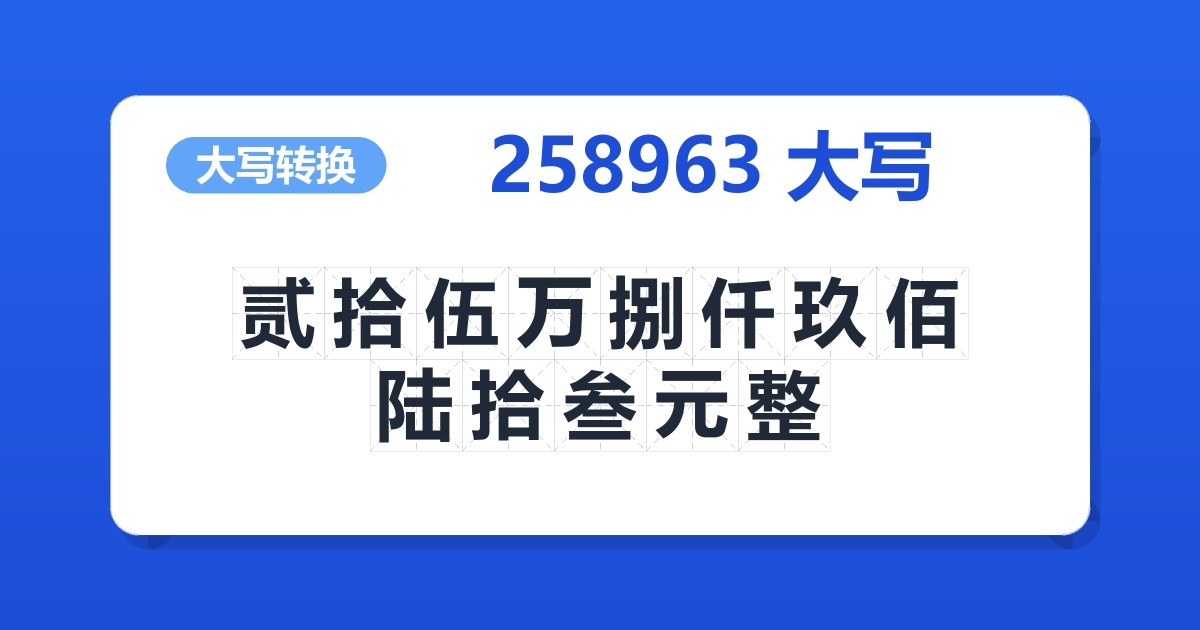 258963大写 贰拾伍万捌仟玖佰陆拾叁元整