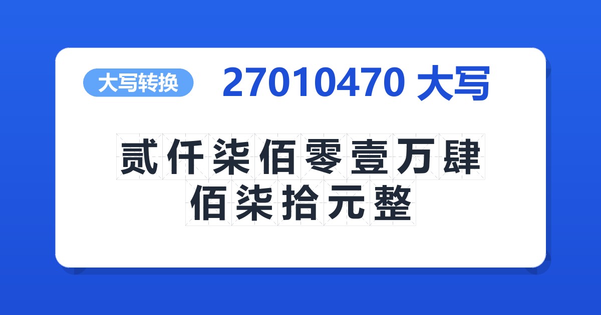 27010470大写 贰仟柒佰零壹万肆佰柒拾元整