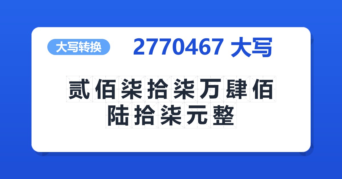 2770467大写 贰佰柒拾柒万肆佰陆拾柒元整