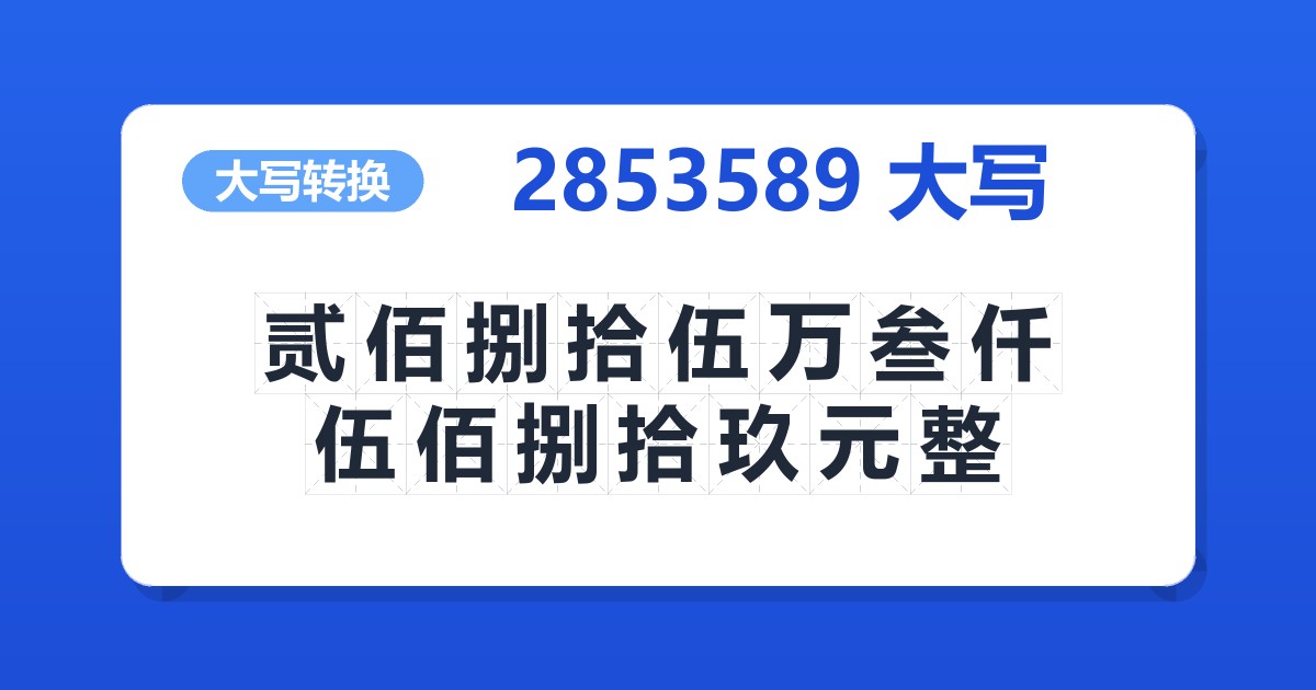 2853589大写 贰佰捌拾伍万叁仟伍佰捌拾玖元整