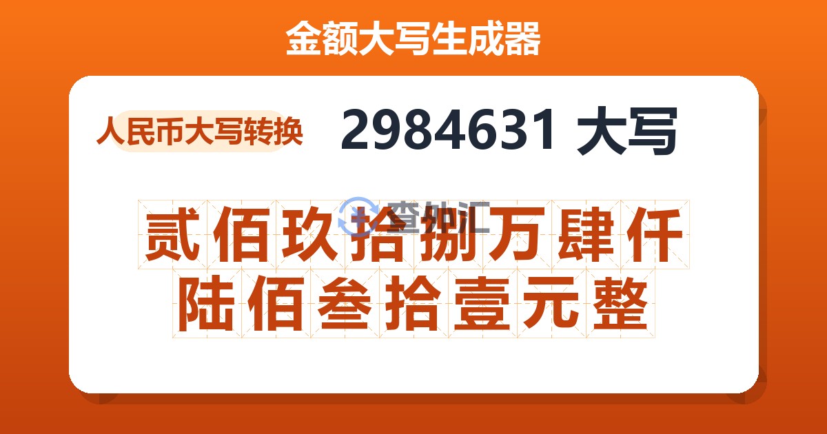 2984631大写 贰佰玖拾捌万肆仟陆佰叁拾壹元整