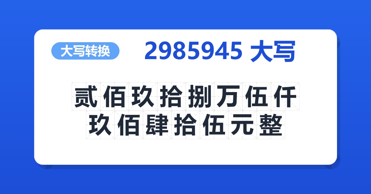 2985945大写 贰佰玖拾捌万伍仟玖佰肆拾伍元整