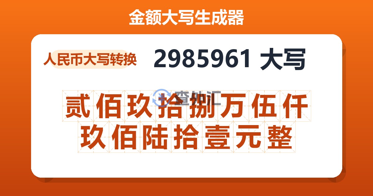 2985961大写 贰佰玖拾捌万伍仟玖佰陆拾壹元整