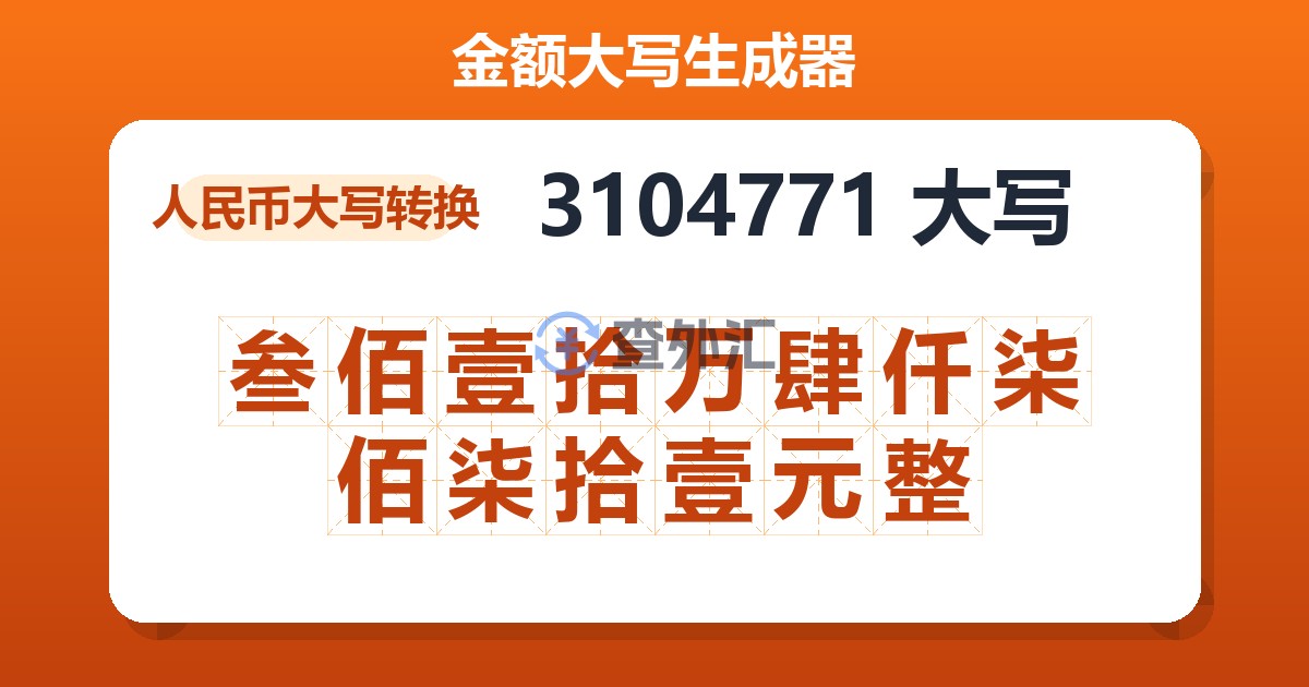3104771大写 叁佰壹拾万肆仟柒佰柒拾壹元整