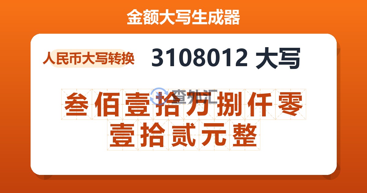 3108012大写 叁佰壹拾万捌仟零壹拾贰元整