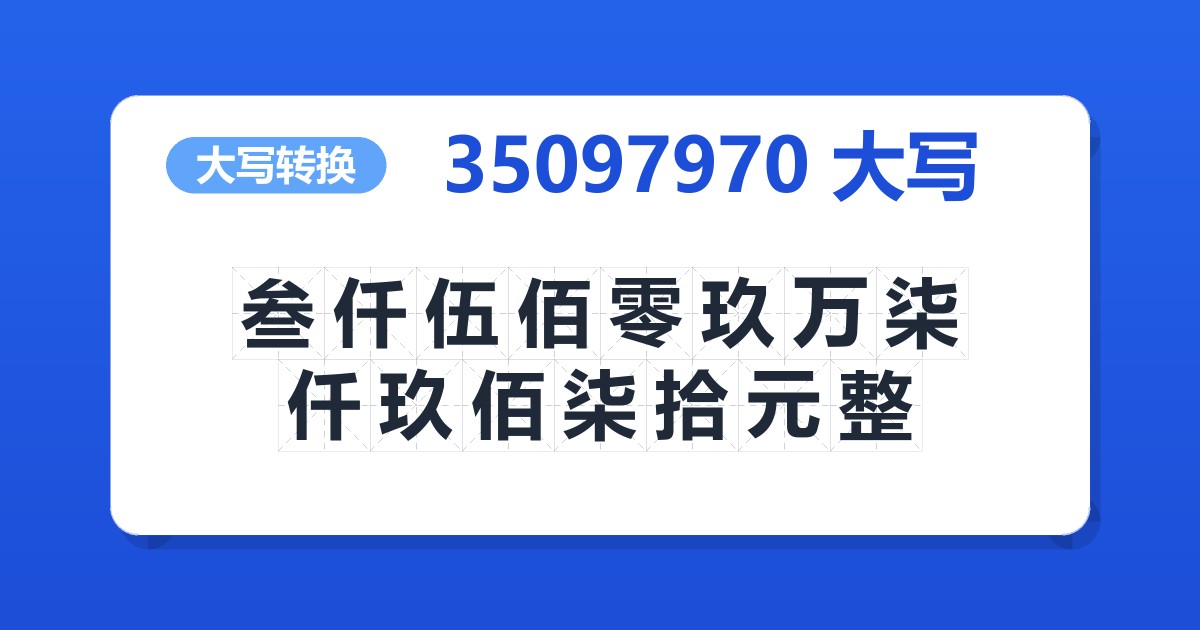 35097970大写 叁仟伍佰零玖万柒仟玖佰柒拾元整