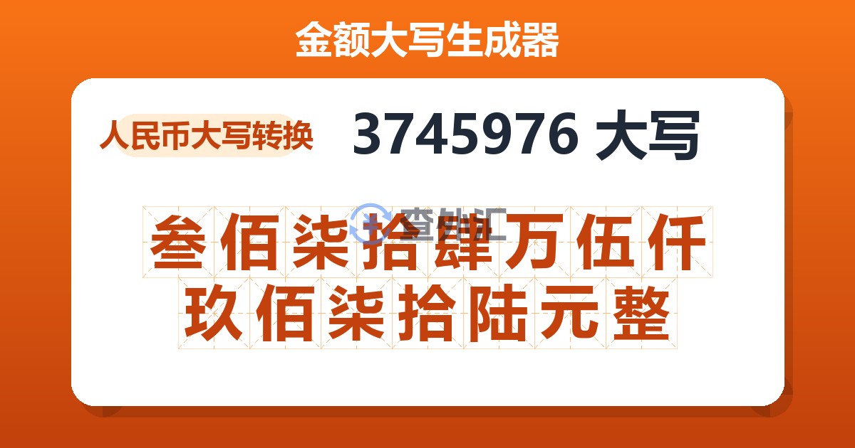 3745976大写 叁佰柒拾肆万伍仟玖佰柒拾陆元整