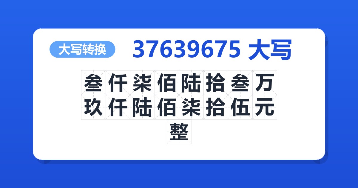 37639675大写 叁仟柒佰陆拾叁万玖仟陆佰柒拾伍元整