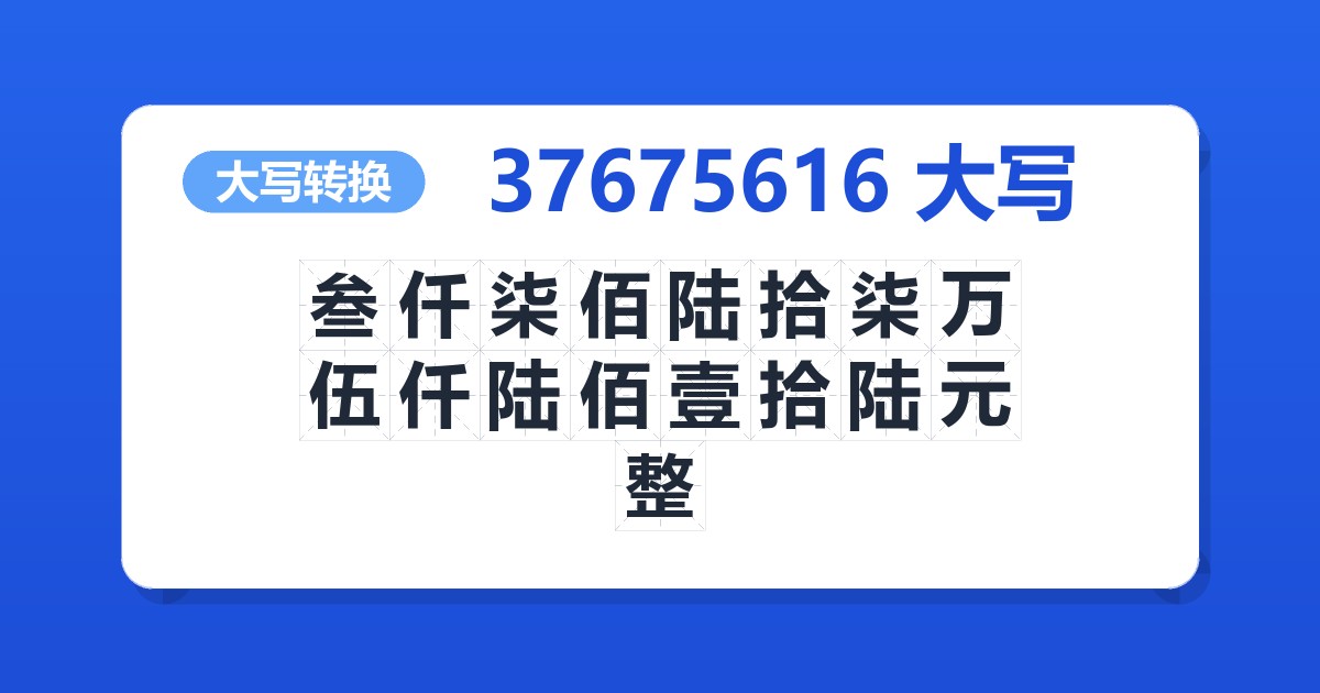 37675616大写 叁仟柒佰陆拾柒万伍仟陆佰壹拾陆元整