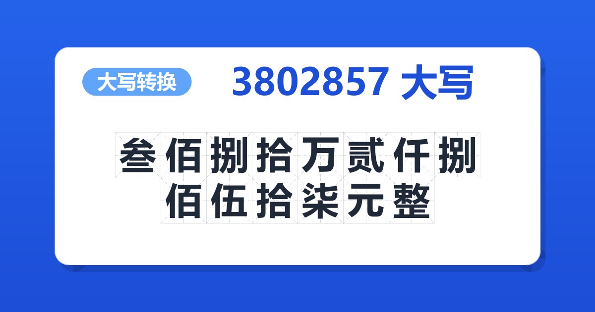 3802857大写 叁佰捌拾万贰仟捌佰伍拾柒元整