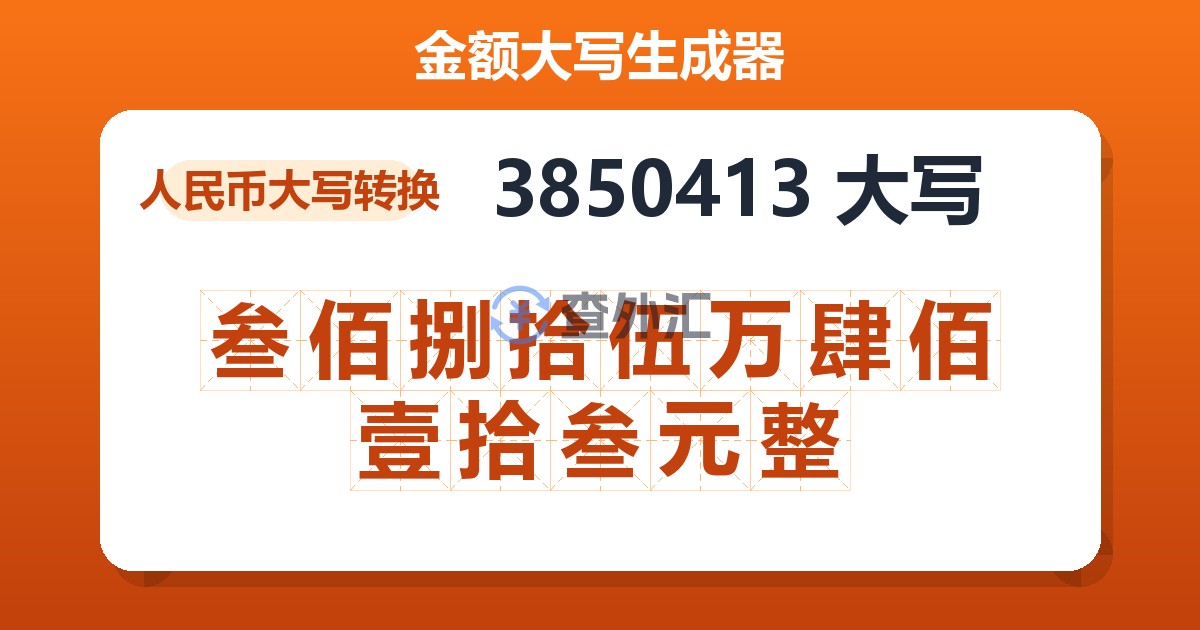 3850413大写 叁佰捌拾伍万肆佰壹拾叁元整
