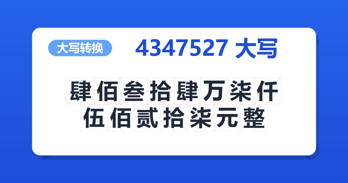 4347527大写 肆佰叁拾肆万柒仟伍佰贰拾柒元整