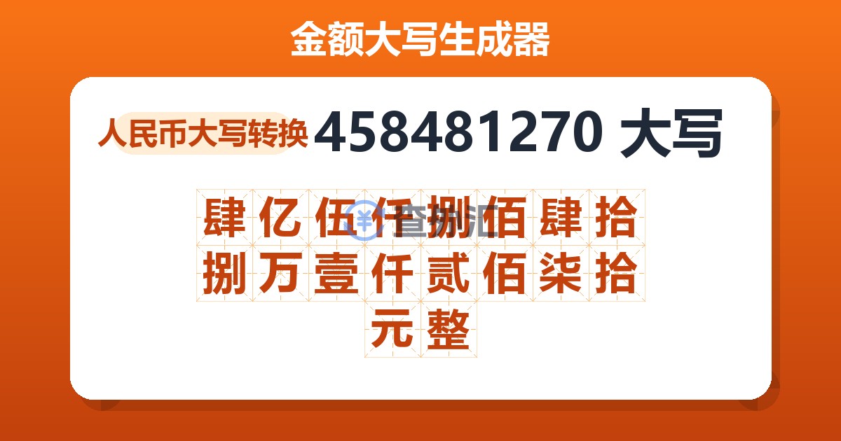 458481270大写 肆亿伍仟捌佰肆拾捌万壹仟贰佰柒拾元整