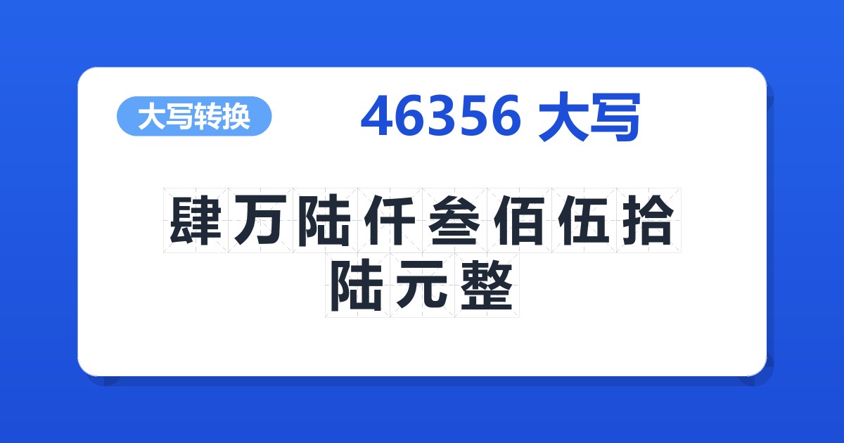 46356大写 肆万陆仟叁佰伍拾陆元整
