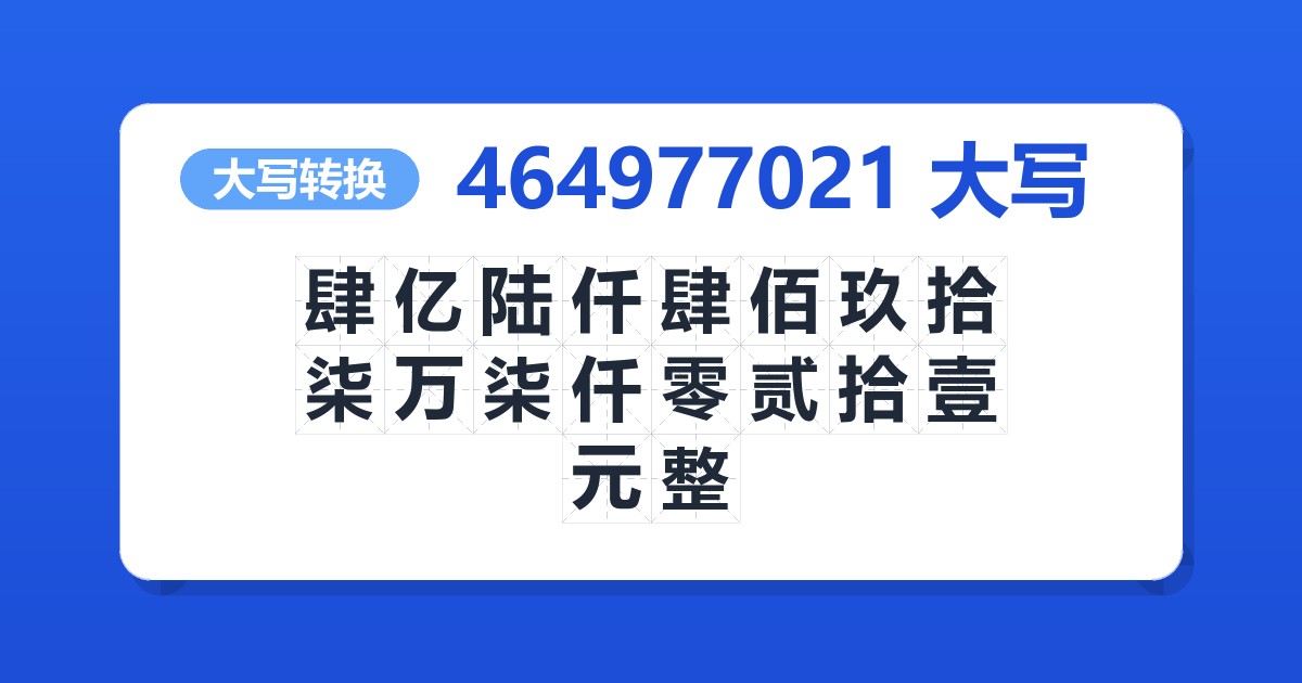 464977021大写 肆亿陆仟肆佰玖拾柒万柒仟零贰拾壹元整