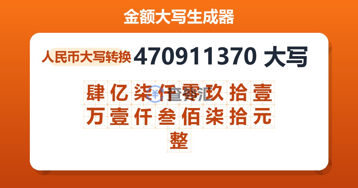 470911370大写 肆亿柒仟零玖拾壹万壹仟叁佰柒拾元整