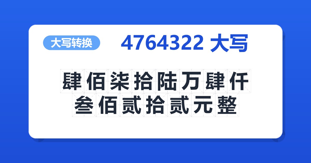 4764322大写 肆佰柒拾陆万肆仟叁佰贰拾贰元整