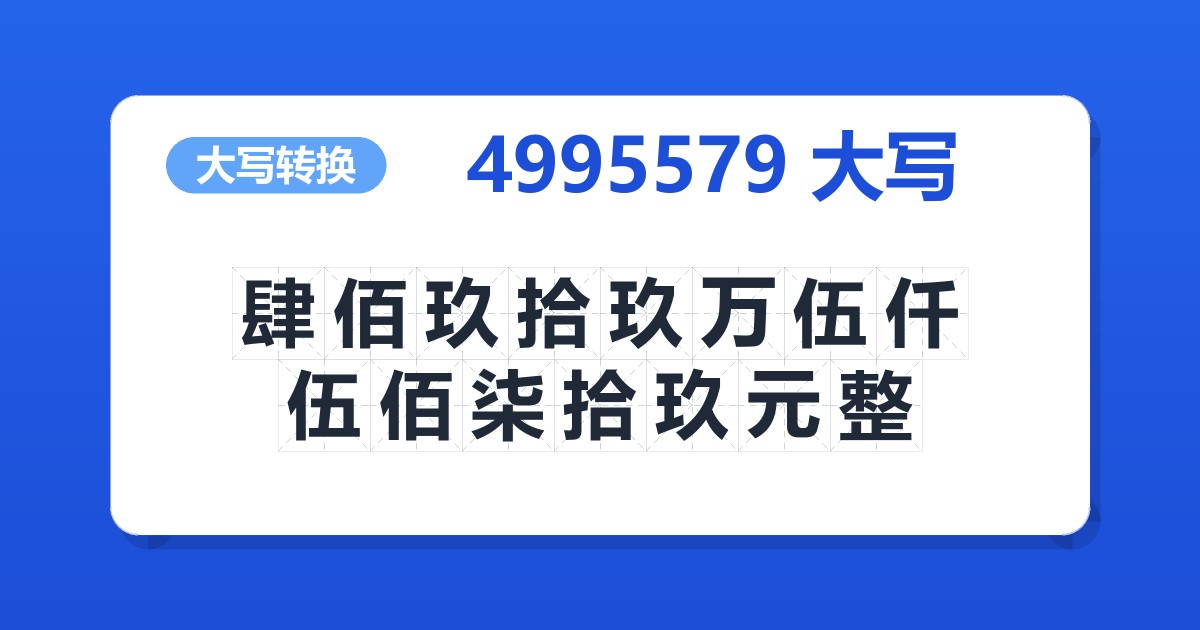4995579大写 肆佰玖拾玖万伍仟伍佰柒拾玖元整