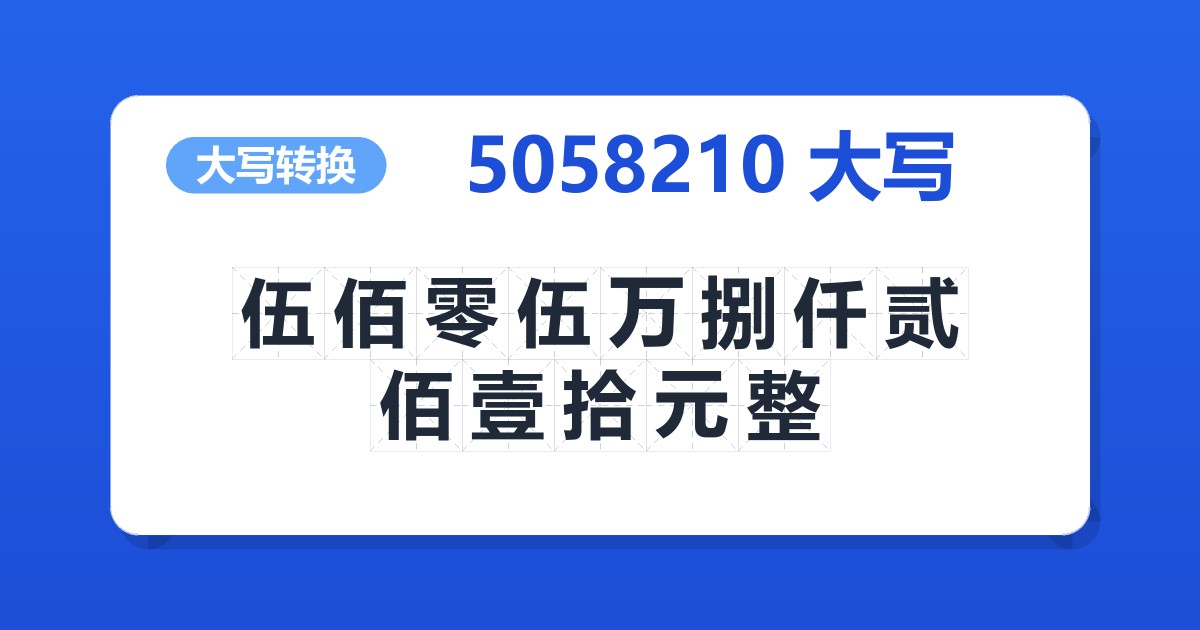 5058210大写 伍佰零伍万捌仟贰佰壹拾元整