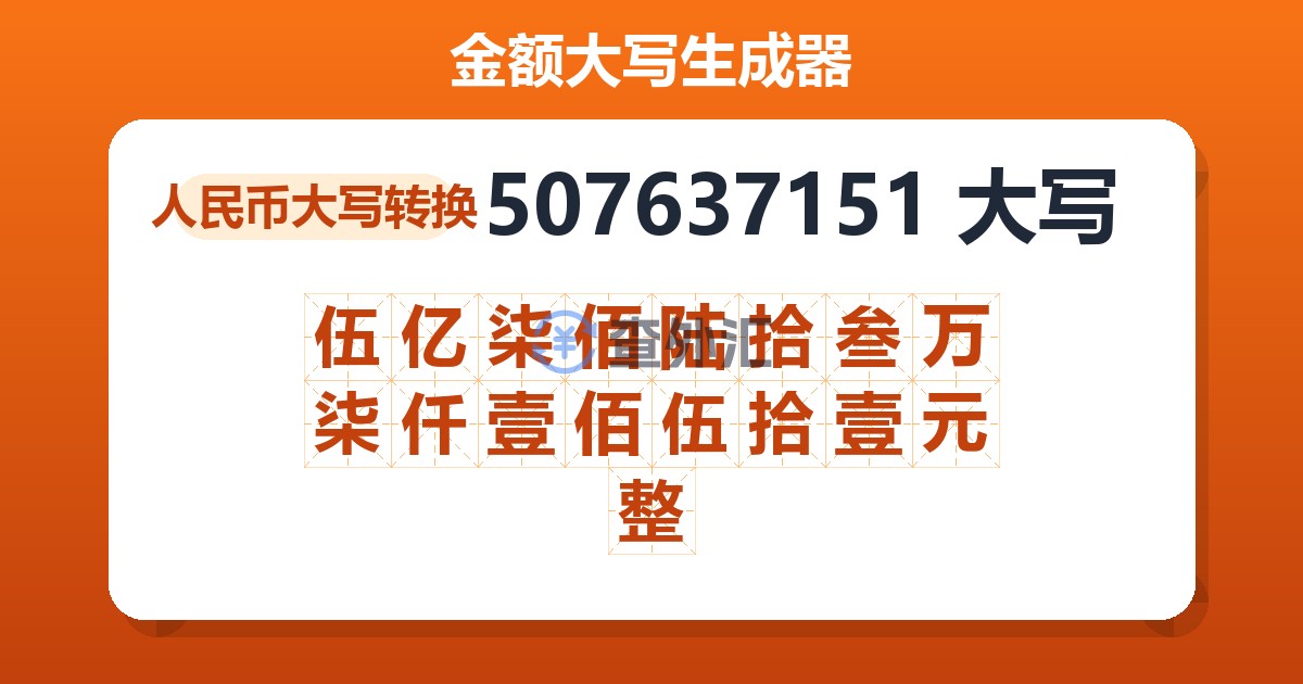 507637151大写 伍亿柒佰陆拾叁万柒仟壹佰伍拾壹元整