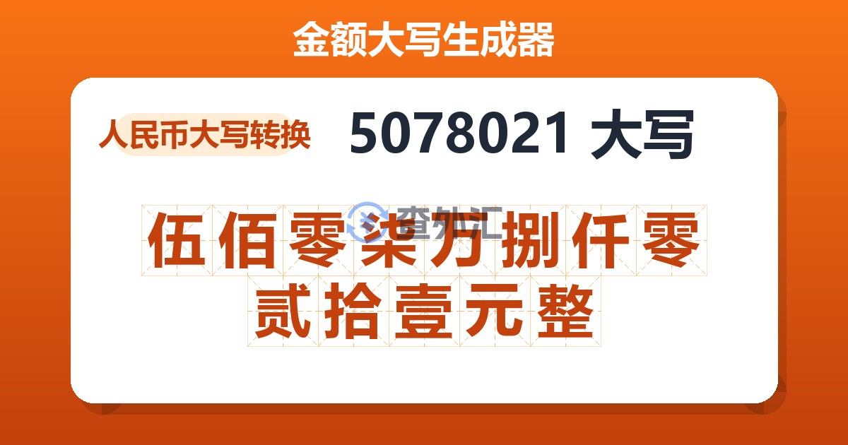5078021大写 伍佰零柒万捌仟零贰拾壹元整