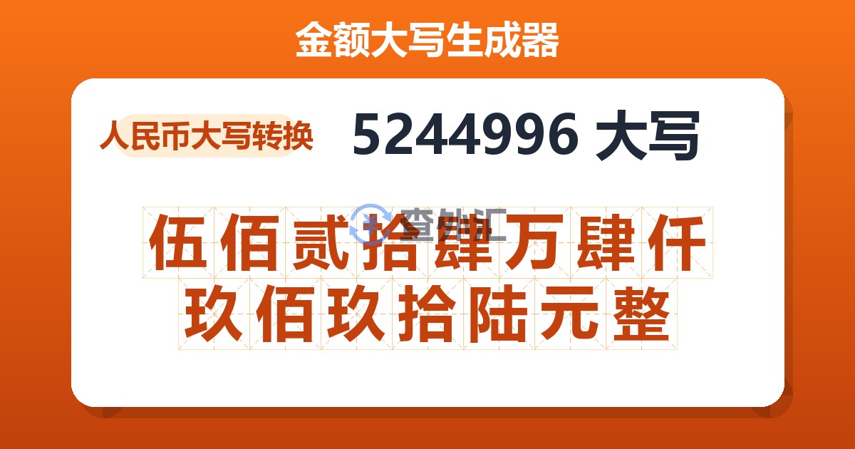 5244996大写 伍佰贰拾肆万肆仟玖佰玖拾陆元整