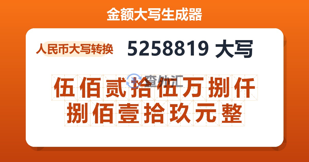 5258819大写 伍佰贰拾伍万捌仟捌佰壹拾玖元整