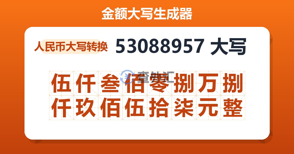 53088957大写 伍仟叁佰零捌万捌仟玖佰伍拾柒元整