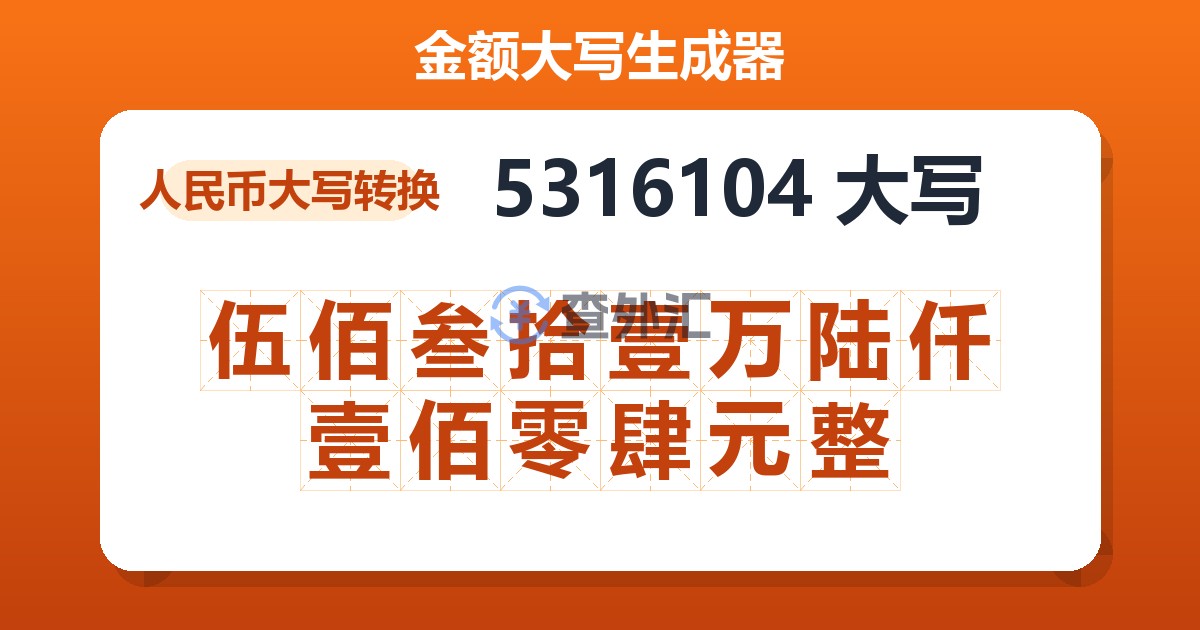 5316104大写 伍佰叁拾壹万陆仟壹佰零肆元整